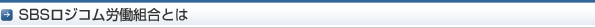 ＳＢＳロジコム労働組合とは