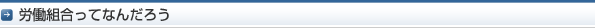 労働組合ってなんだろう